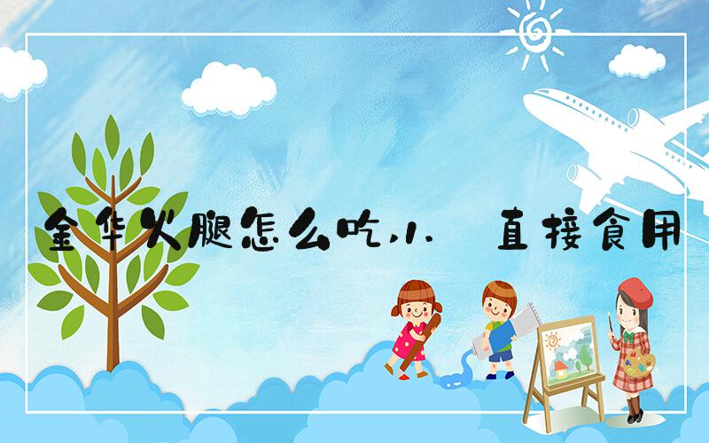 金华火腿怎么吃 1. 直接食用